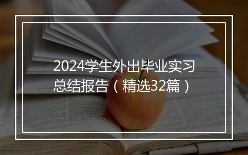 2024学生外出毕业实习总结报告（精选32篇）