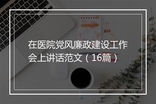 在医院党风廉政建设工作会上讲话范文（16篇）