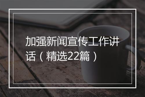 加强新闻宣传工作讲话（精选22篇）