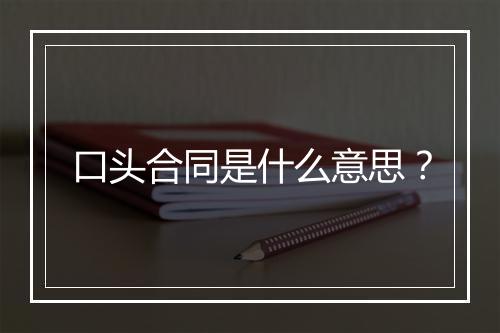 口头合同是什么意思？