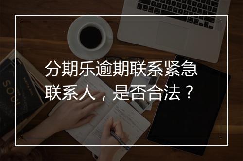 分期乐逾期联系紧急联系人，是否合法？