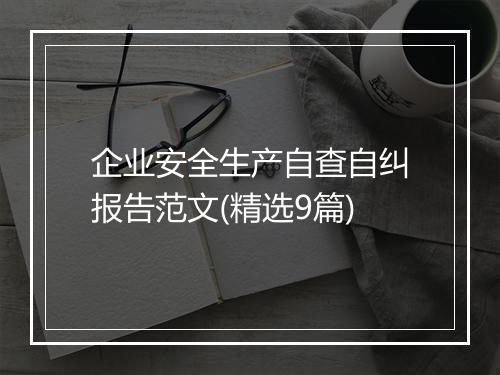 企业安全生产自查自纠报告范文(精选9篇)