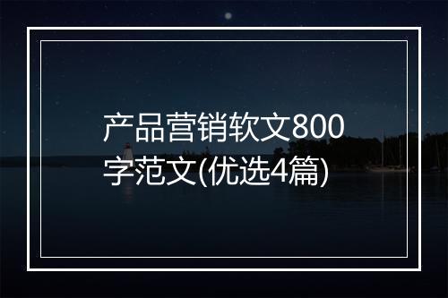 产品营销软文800字范文(优选4篇)