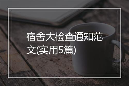 宿舍大检查通知范文(实用5篇)