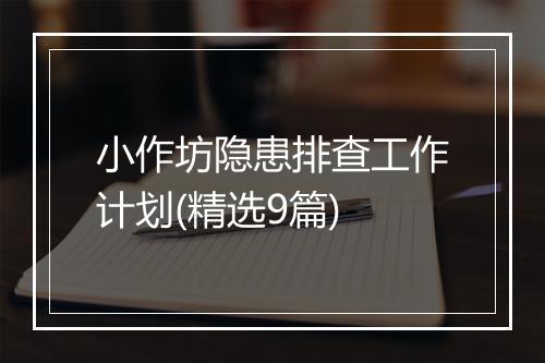 小作坊隐患排查工作计划(精选9篇)