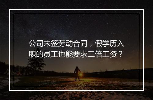公司未签劳动合同，假学历入职的员工也能要求二倍工资？