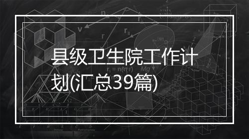 县级卫生院工作计划(汇总39篇)