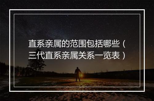 直系亲属的范围包括哪些（三代直系亲属关系一览表）