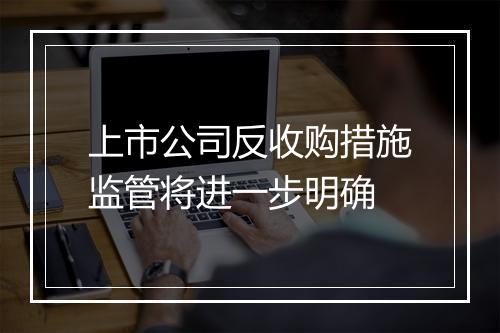 上市公司反收购措施监管将进一步明确