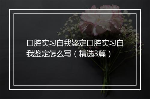 口腔实习自我鉴定口腔实习自我鉴定怎么写（精选3篇）