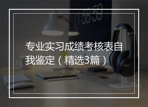 专业实习成绩考核表自我鉴定（精选3篇）