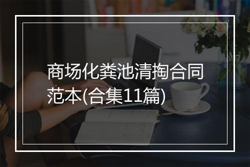 商场化粪池清掏合同范本(合集11篇)