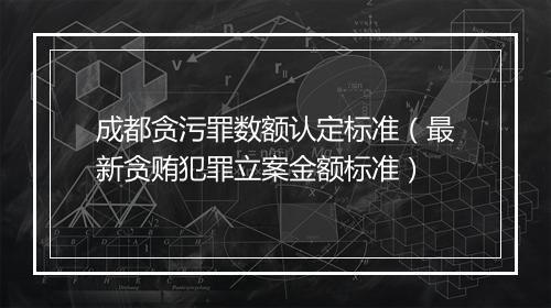 成都贪污罪数额认定标准（最新贪贿犯罪立案金额标准）