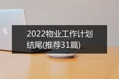 2022物业工作计划结尾(推荐31篇)