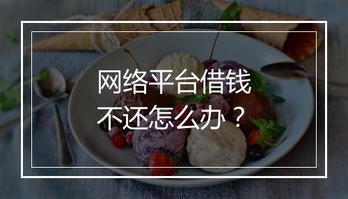 网络平台借钱不还怎么办？