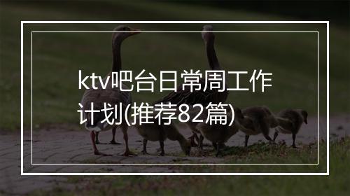 ktv吧台日常周工作计划(推荐82篇)