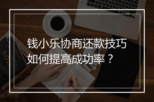 钱小乐协商还款技巧如何提高成功率？