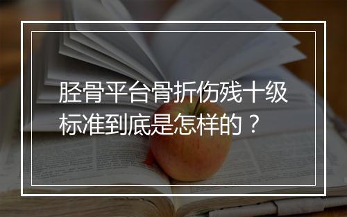 胫骨平台骨折伤残十级标准到底是怎样的？