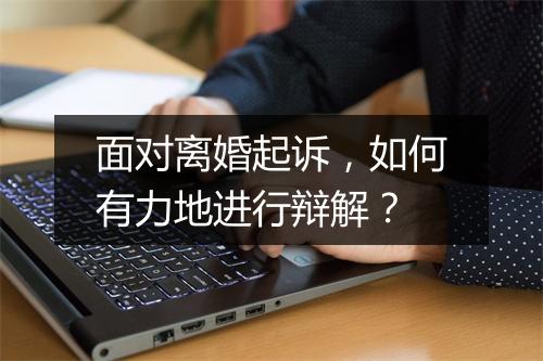 面对离婚起诉，如何有力地进行辩解？