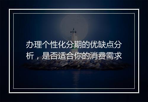 办理个性化分期的优缺点分析，是否适合你的消费需求