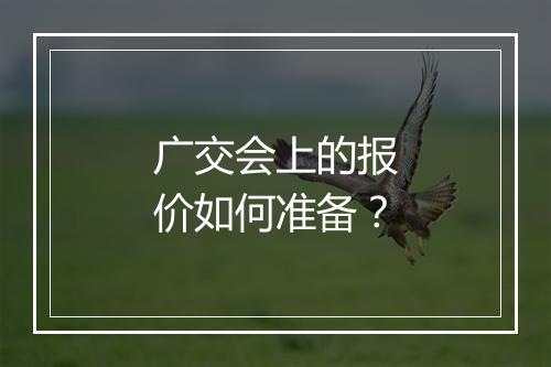 广交会上的报价如何准备？
