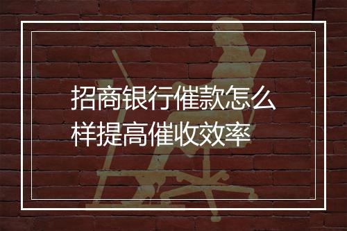 招商银行催款怎么样提高催收效率