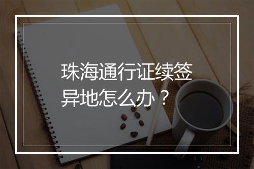 珠海通行证续签异地怎么办？