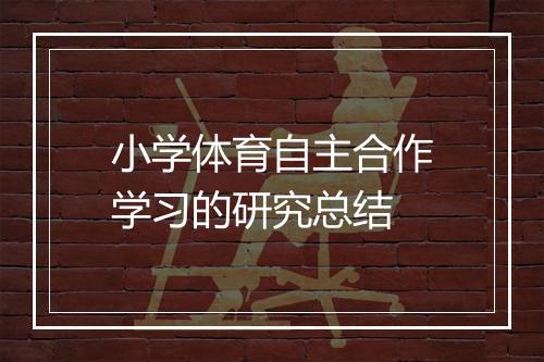 小学体育自主合作学习的研究总结