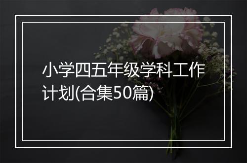 小学四五年级学科工作计划(合集50篇)