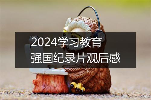 2024学习教育强国纪录片观后感
