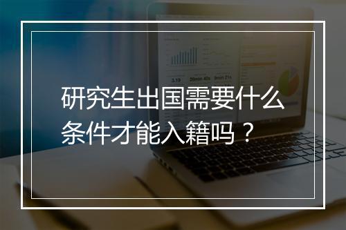 研究生出国需要什么条件才能入籍吗？