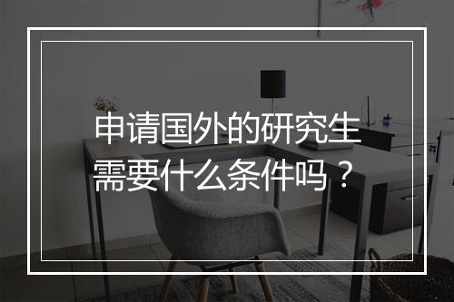 申请国外的研究生需要什么条件吗？