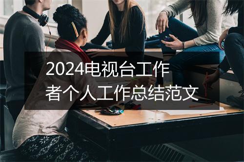 2024电视台工作者个人工作总结范文