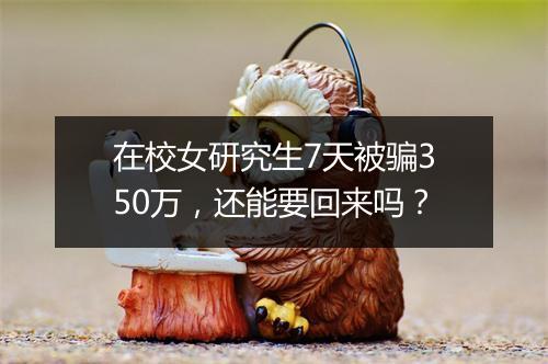 在校女研究生7天被骗350万，还能要回来吗？