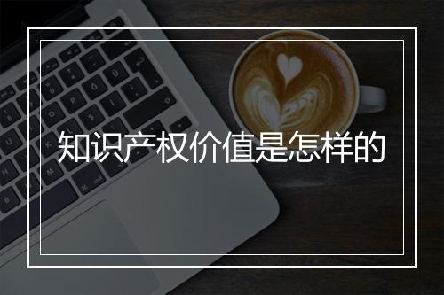 知识产权价值是怎样的