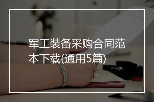 军工装备采购合同范本下载(通用5篇)