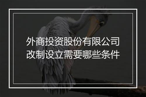 外商投资股份有限公司改制设立需要哪些条件