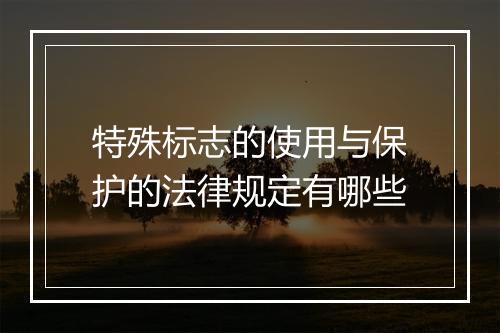 特殊标志的使用与保护的法律规定有哪些