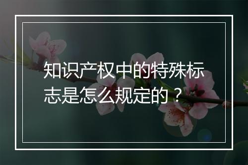 知识产权中的特殊标志是怎么规定的？