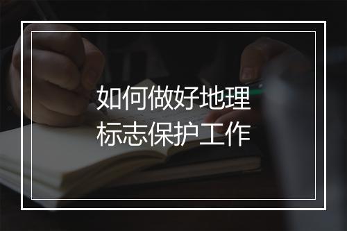 如何做好地理标志保护工作