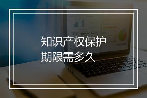 知识产权保护期限需多久