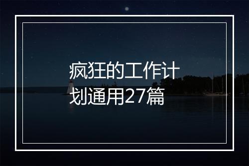 疯狂的工作计划通用27篇