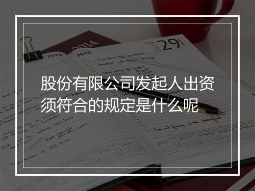 股份有限公司发起人出资须符合的规定是什么呢
