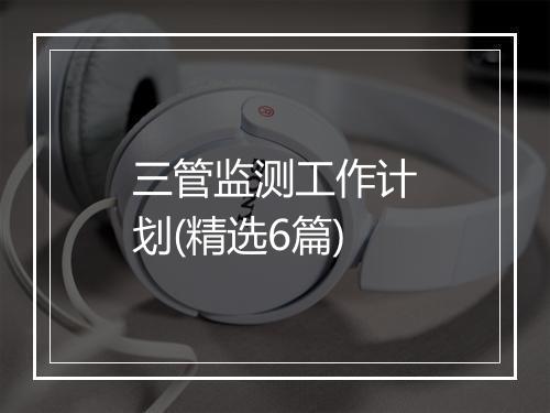 三管监测工作计划(精选6篇)
