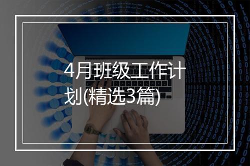 4月班级工作计划(精选3篇)