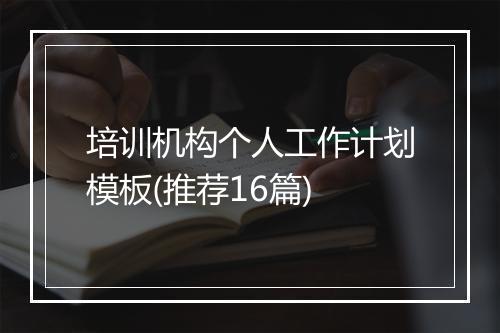 培训机构个人工作计划模板(推荐16篇)