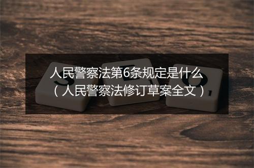 人民警察法第6条规定是什么（人民警察法修订草案全文）