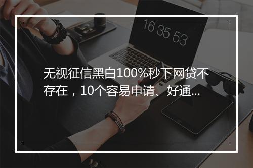 无视征信黑白100%秒下网贷不存在，10个容易申请、好通过、下款快网贷盘点