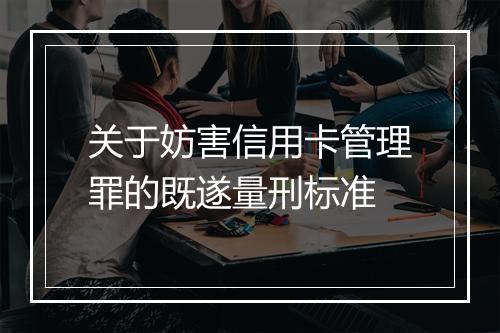 关于妨害信用卡管理罪的既遂量刑标准