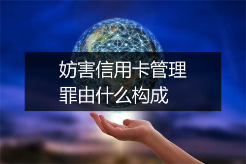 妨害信用卡管理罪由什么构成